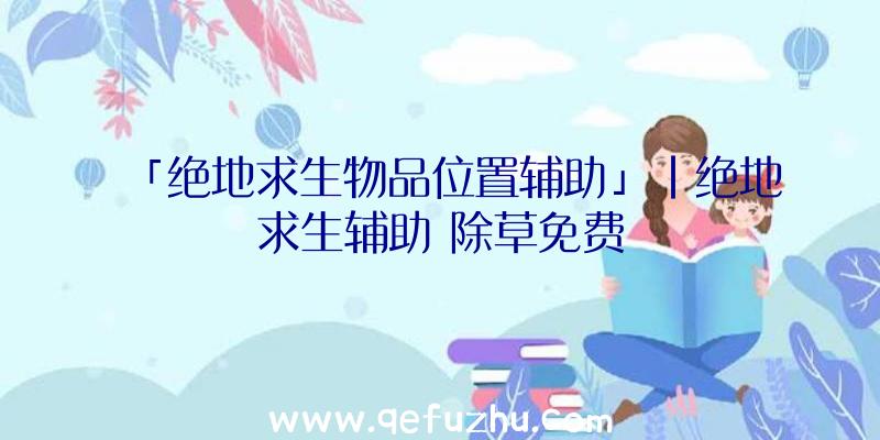 「绝地求生物品位置辅助」|绝地求生辅助